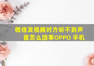 微信发视频对方听不到声音怎么回事OPPO 手机